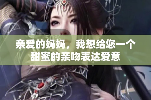 亲爱的妈妈，我想给您一个甜蜜的亲吻表达爱意