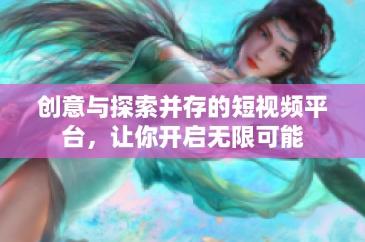 创意与探索并存的短视频平台，让你开启无限可能