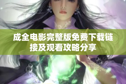 成全电影完整版免费下载链接及观看攻略分享