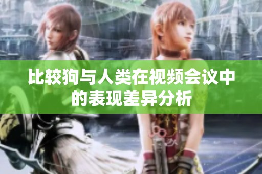 比较狗与人类在视频会议中的表现差异分析