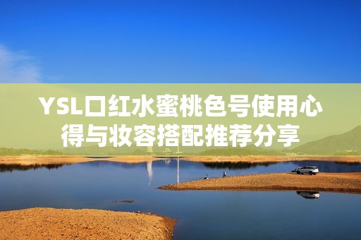 YSL口红水蜜桃色号使用心得与妆容搭配推荐分享