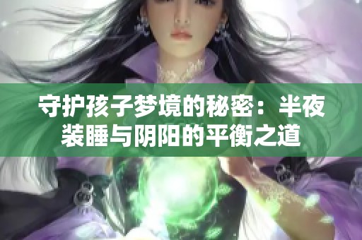 守护孩子梦境的秘密：半夜装睡与阴阳的平衡之道