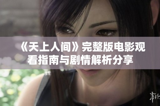 《天上人间》完整版电影观看指南与剧情解析分享