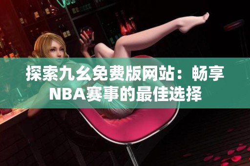 探索九幺免费版网站：畅享NBA赛事的最佳选择