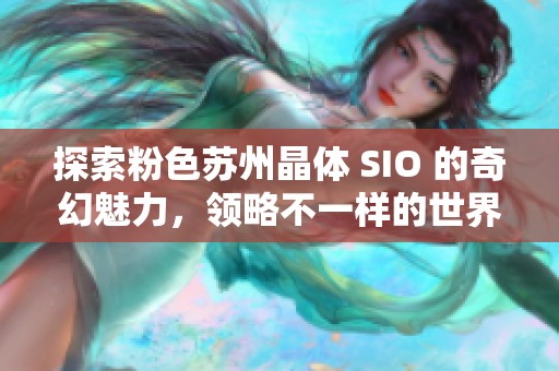 探索粉色苏州晶体 SIO 的奇幻魅力，领略不一样的世界