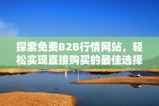 探索免费B2B行情网站，轻松实现直接购买的最佳选择