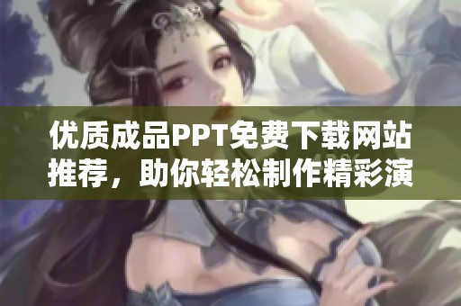 优质成品PPT免费下载网站推荐，助你轻松制作精彩演示文稿