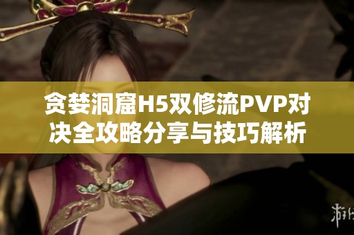 贪婪洞窟H5双修流PVP对决全攻略分享与技巧解析