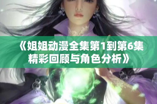 《姐姐动漫全集第1到第6集精彩回顾与角色分析》