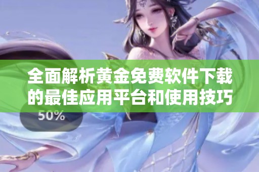 全面解析黄金免费软件下载的最佳应用平台和使用技巧