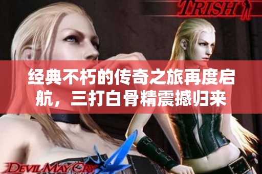 经典不朽的传奇之旅再度启航，三打白骨精震撼归来