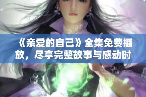 《亲爱的自己》全集免费播放，尽享完整故事与感动时刻