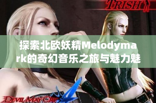 探索北欧妖精Melodymark的奇幻音乐之旅与魅力魅影