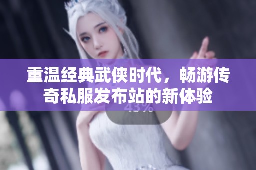 重温经典武侠时代，畅游传奇私服发布站的新体验