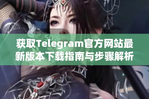 获取Telegram官方网站最新版本下载指南与步骤解析