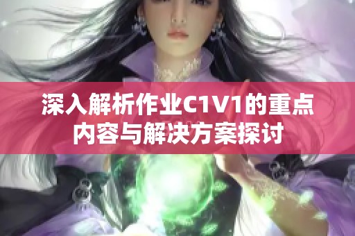 深入解析作业C1V1的重点内容与解决方案探讨