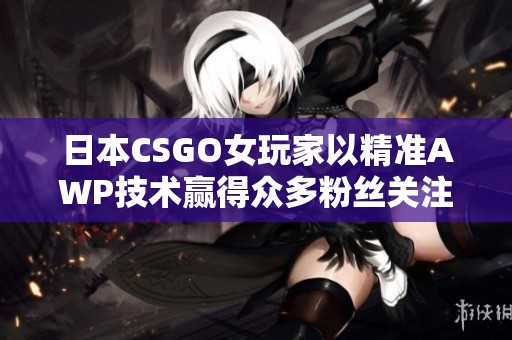 日本CSGO女玩家以精准AWP技术赢得众多粉丝关注