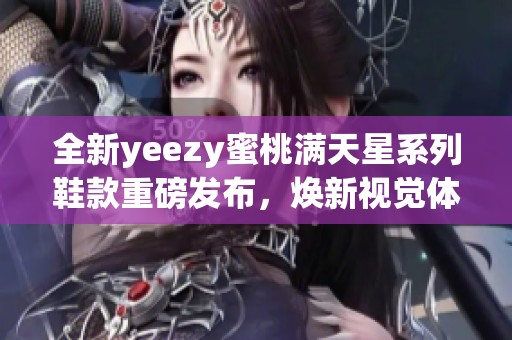 全新yeezy蜜桃满天星系列鞋款重磅发布，焕新视觉体验