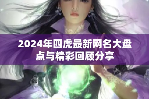 2024年四虎最新网名大盘点与精彩回顾分享