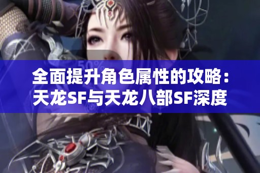 全面提升角色属性的攻略：天龙SF与天龙八部SF深度解析