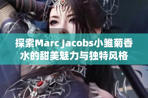 探索Marc Jacobs小雏菊香水的甜美魅力与独特风格