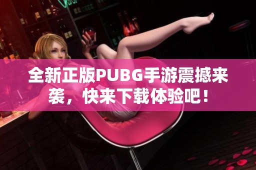 全新正版PUBG手游震撼来袭，快来下载体验吧！