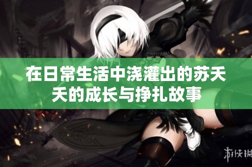 在日常生活中浇灌出的苏夭夭的成长与挣扎故事
