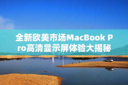 全新欧美市场MacBook Pro高清显示屏体验大揭秘