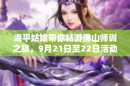 海平姑娘带你畅游佛山师训之旅，9月21日至22日活动精彩回顾