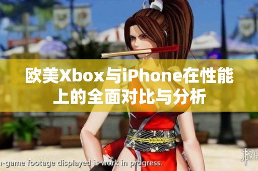 欧美Xbox与iPhone在性能上的全面对比与分析