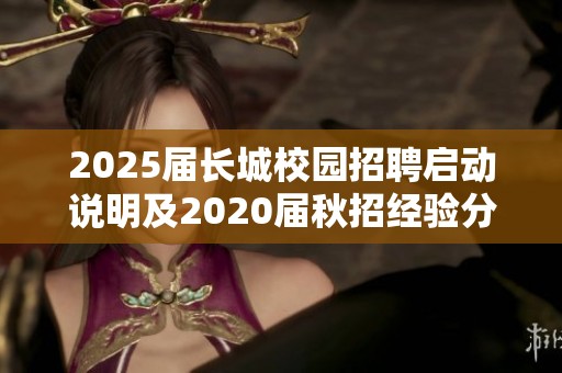 2025届长城校园招聘启动说明及2020届秋招经验分享