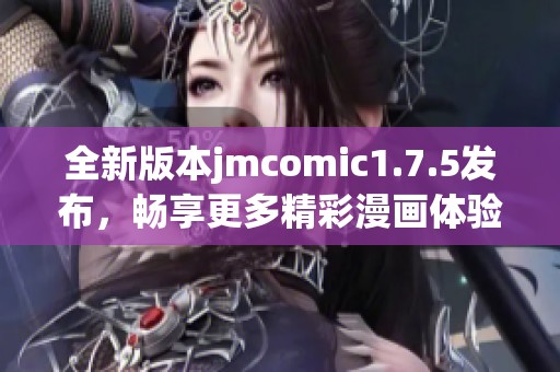 全新版本jmcomic1.7.5发布，畅享更多精彩漫画体验