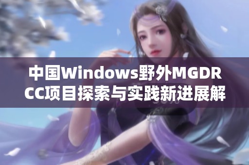 中国Windows野外MGDRCC项目探索与实践新进展解读