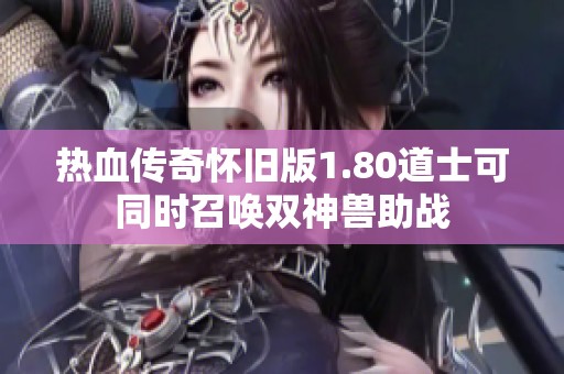 热血传奇怀旧版1.80道士可同时召唤双神兽助战