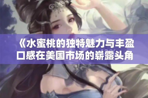 《水蜜桃的独特魅力与丰盈口感在美国市场的崭露头角》