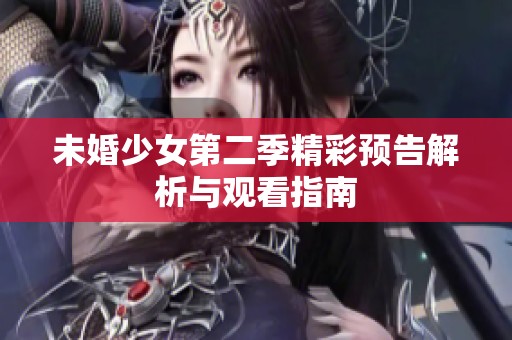 未婚少女第二季精彩预告解析与观看指南