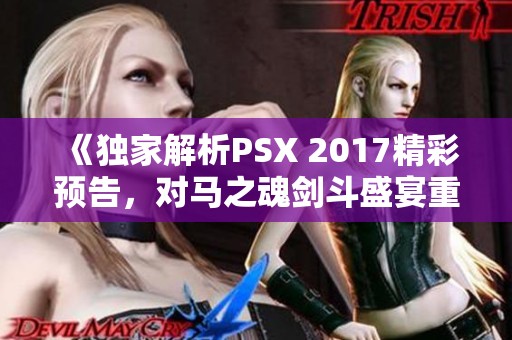 《独家解析PSX 2017精彩预告，对马之魂剑斗盛宴重磅来袭》