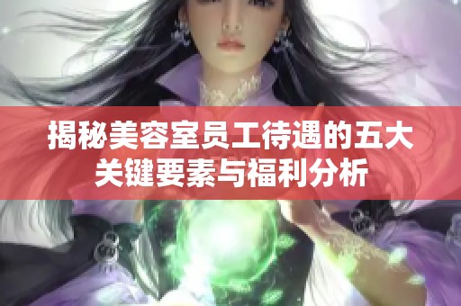 揭秘美容室员工待遇的五大关键要素与福利分析