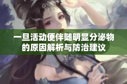 一旦活动便伴随明显分泌物的原因解析与防治建议