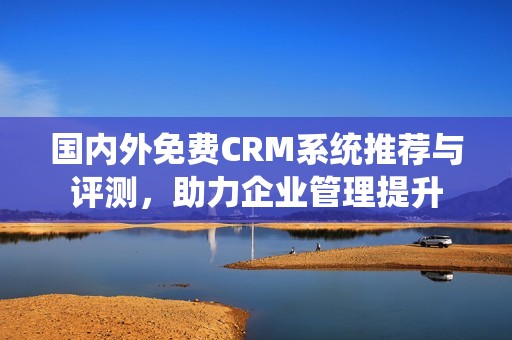 国内外免费CRM系统推荐与评测，助力企业管理提升