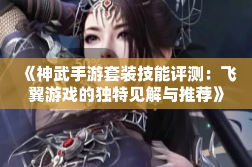 《神武手游套装技能评测：飞翼游戏的独特见解与推荐》