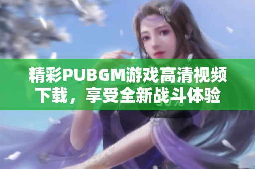 精彩PUBGM游戏高清视频下载，享受全新战斗体验