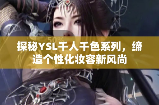 探秘YSL千人千色系列，缔造个性化妆容新风尚