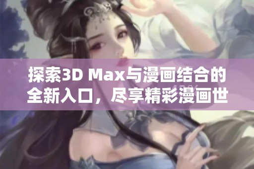 探索3D Max与漫画结合的全新入口，尽享精彩漫画世界