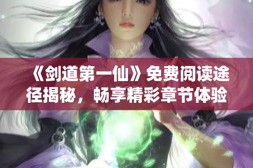 《剑道第一仙》免费阅读途径揭秘，畅享精彩章节体验