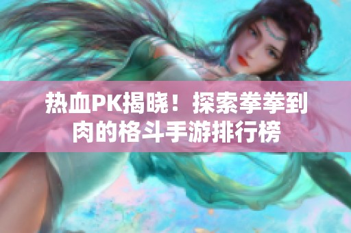 热血PK揭晓！探索拳拳到肉的格斗手游排行榜