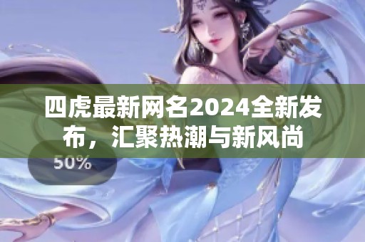 四虎最新网名2024全新发布，汇聚热潮与新风尚