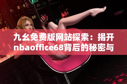 九幺免费版网站探索：揭开nbaoffice68背后的秘密与亮点