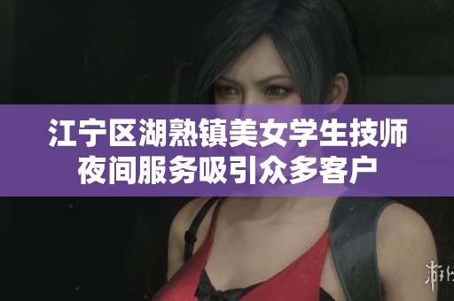 江宁区湖熟镇美女学生技师夜间服务吸引众多客户