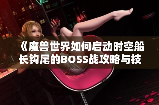 《魔兽世界如何启动时空船长钩尾的BOSS战攻略与技巧》